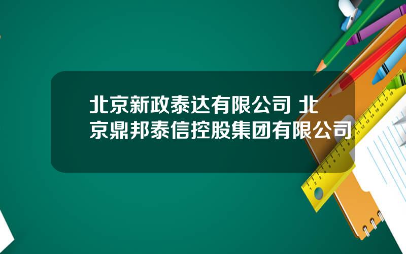 北京新政泰达有限公司 北京鼎邦泰信控股集团有限公司